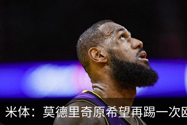 米体：莫德里奇原希望再踢一次欧冠，他将与阿莫林沟通后定去留