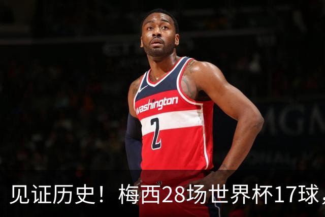 见证历史！梅西28场世界杯17球，超越克洛泽独享世界杯历史射手王